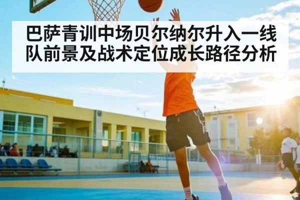 巴萨青训中场贝尔纳尔升入一线队前景及战术定位成长路径分析